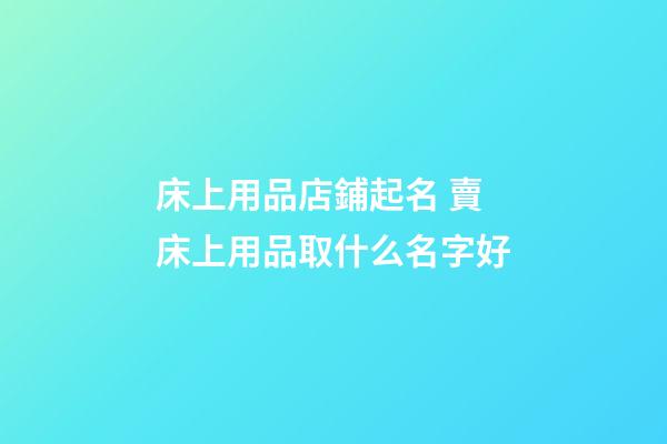 床上用品店鋪起名 賣床上用品取什么名字好-第1張-店鋪起名-玄機派